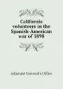 California volunteers in the Spanish-American war of 1898 - Adjutant General's Office