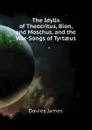 The Idylls of Theocritus, Bion, and Moschus, and the War-Songs of Tyrtaeus - Davies James