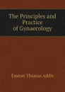 The Principles and Practice of Gynaecology - Emmet Thomas Addis