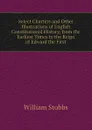 Select Charters and Other Illustrations of English Constitutional History, from the Earliest Times to the Reign of Edward the First - William Stubbs