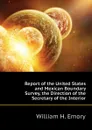 Report of the United States and Mexican Boundary Survey, the Direction of the Secretary of the Interior - William H. Emory