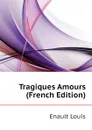 Tragiques Amours (French Edition) - Enault Louis