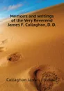 Memoirs and writings of the Very Reverend James F. Callaghan, D. D. - Callaghan James Frederic