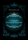 A biography of Francois Magendie - Dawson Percy M.