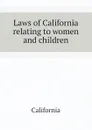 Laws of California relating to women and children - California