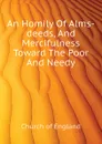 An Homily Of Alms-deeds, And Mercifulness Toward The Poor And Needy - Church of England