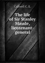 The life of Sir Stanley Maude, lieutenant-general - Callwell C. E.