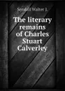 The literary remains of Charles Stuart Calverley - Sendall Walter J.