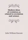 Modern ideas of evolution as related to revelation and science - John William Dawson