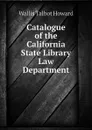 Catalogue of the California State Library Law Department - Wallis Talbot Howard