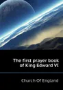The first prayer book of King Edward VI - Church Of England