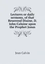 Lectures or daily sermons, of that Reuerend Diuine, D. Iohn Caluine upon the Prophet Jonas - Calvin Jean