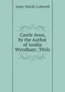 Castle Avon, by the Author of .emilia Wyndham., 3Vols - Anne Marsh-Caldwell