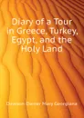 Diary of a Tour in Greece, Turkey, Egypt, and the Holy Land - Dawson-Damer Mary Georgiana