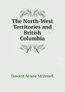 The North-West Territories and British Columbia - Dawson Aeneas McDonell