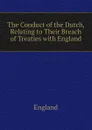 The Conduct of the Dutch, Relating to Their Breach of Treaties with England - England