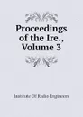 Proceedings of the Ire., Volume 3 - Institute Of Radio Engineers