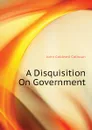 A Disquisition On Government - John C. Calhoun