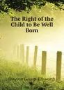 The Right of the Child to Be Well Born - Dawson George Ellsworth