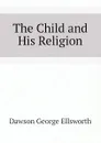 The Child and His Religion - Dawson George Ellsworth