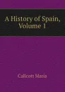 A History of Spain, Volume 1 - Maria Callcott