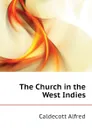 The Church in the West Indies - Caldecott Alfred