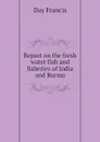 Report on the fresh water fish and fisheries of India and Burma - Day Francis