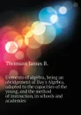 Elements of algebra, being an abridgement of Day.s Algebra, adapted to the capacities of the young, and the method of instruction, in schools and academies - Thomson James B.