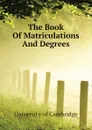 The Book Of Matriculations And Degrees - University of Cambridge