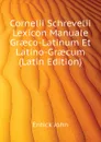 Cornelii Schrevelii Lexicon Manuale Graeco-Latinum Et Latino-Graecum (Latin Edition) - Entick John