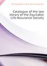 Catalogue of the law library of the Equitable Life Assurance Society - The Equitable Life Assurance Society