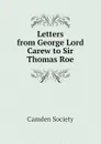 Letters from George Lord Carew to Sir Thomas Roe - Camden Society