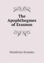 The Apophthegmes of Erasmus - Erasmus Desiderius