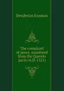 The complaint of peace, translated from the Querela pacis (A.D. 1521) - Erasmus Desiderius