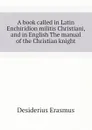 A book called in Latin Enchiridion militis Christiani, and in English The manual of the Christian knight - Erasmus Desiderius