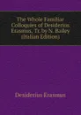 The Whole Familiar Colloquies of Desiderius Erasmus, Tr. by N. Bailey (Italian Edition) - Erasmus Desiderius