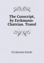 The Conscript, by Erckmann-Chatrian. Transl - Erckmann Emile