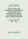 Lives of the Lord Chancellors and Keepers of the Great Seal of England, from the earliest times till the reign of King George IV - John Campbell
