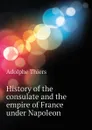 History of the consulate and the empire of France under Napoleon - Thiers Adolphe