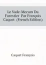 Le Vade-Mecum Du Forestier  Par Francois Caquet  (French Edition) - Caquet François