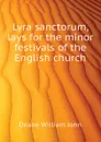 Lyra sanctorum, lays for the minor festivals of the English church - Deane William John