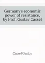 Germany.s economic power of resistance, by Prof. Gustav Cassel - Gustav Cassel