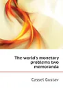 The world.s monetary problems two memoranda - Gustav Cassel