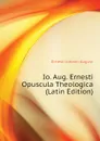 Io. Aug. Ernesti Opuscula Theologica (Latin Edition) - Ernesti Johann August