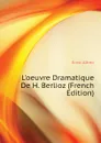 L.oeuvre Dramatique De H. Berlioz (French Edition) - Ernst Alfred