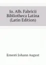 Io. Alb. Fabricii Bibliotheca Latina (Latin Edition) - Ernesti Johann August