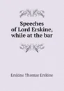 Speeches of Lord Erskine, while at the bar - Erskine Thomas Erskine