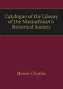 Catalogue of the Library of the Massachusetts Historical Society - Deane Charles