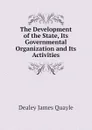 The Development of the State, Its Governmental Organization and Its Activities - Dealey James Quayle