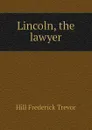 Lincoln, the lawyer - Hill Frederick Trevor